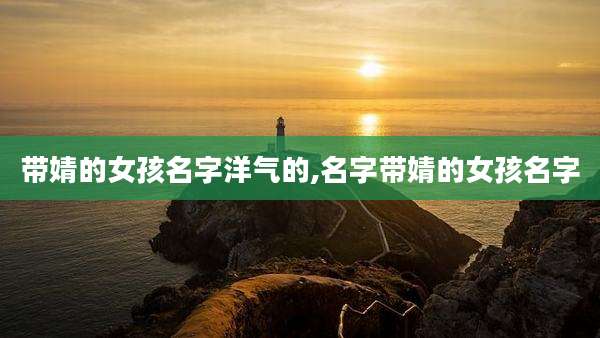 带婧的女孩名字洋气的,名字带婧的女孩名字