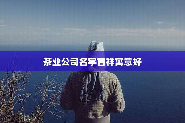 茶业公司名字吉祥寓意好