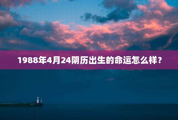 1988年4月24阴历出生的命运怎么样?