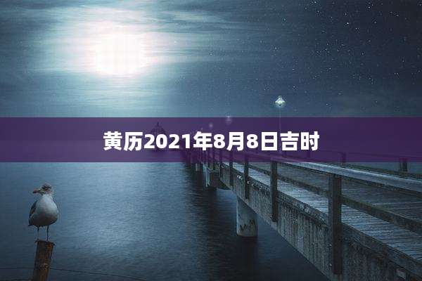 黄历2021年8月8日吉时