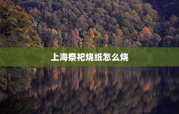 上海祭祀烧纸怎么烧
