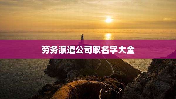 劳务派遣公司取名字大全