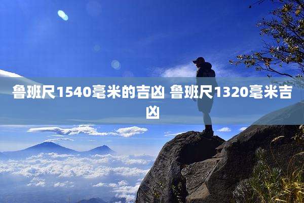 鲁班尺1540毫米的吉凶 鲁班尺1320毫米吉凶