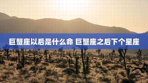 巨蟹座以后是什么命 巨蟹座之后下个星座