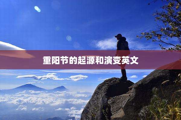重阳节的起源和演变英文