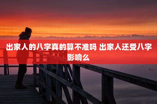 出家人的八字真的算不准吗 出家人还受八字影响么