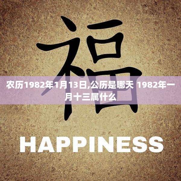 农历1982年1月13日,公历是哪天 1982年一月十三属什么