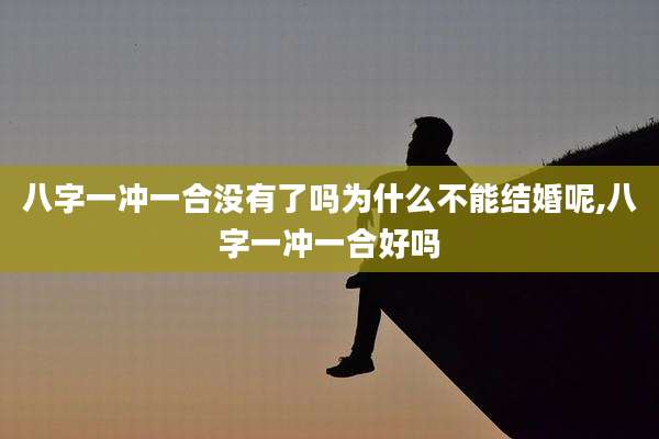 八字一冲一合没有了吗为什么不能结婚呢,八字一冲一合好吗