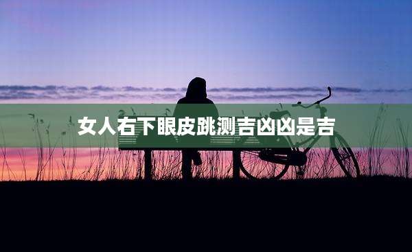 女人右下眼皮跳测吉凶凶是吉