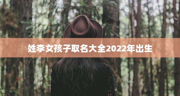 姓李女孩子取名大全2022年出生