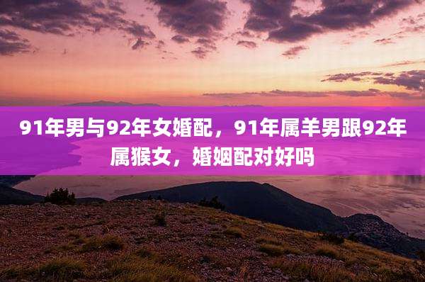 91年男与92年女婚配,91年属羊男跟92年属猴女,婚姻配对好吗