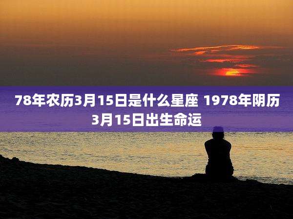 78年农历3月15日是什么星座 1978年阴历3月15日出生命运