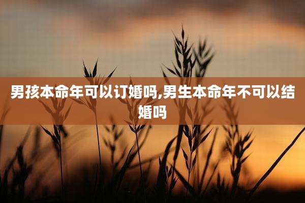 男孩本命年可以订婚吗,男生本命年不可以结婚吗
