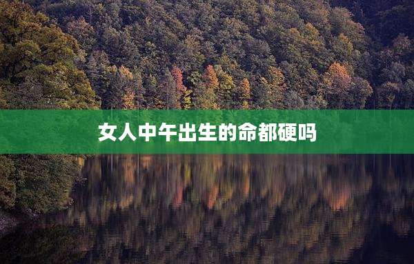 女人中午出生的命都硬吗