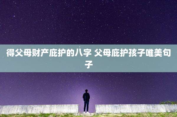 得父母财产庇护的八字 父母庇护孩子唯美句子