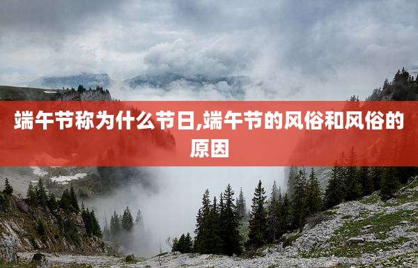 端午节称为什么节日,端午节的风俗和风俗的原因