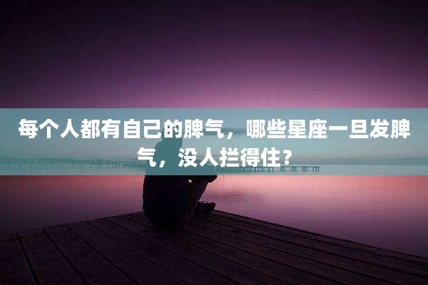 每个人都有自己的脾气，哪些星座一旦发脾气，没人拦得住？