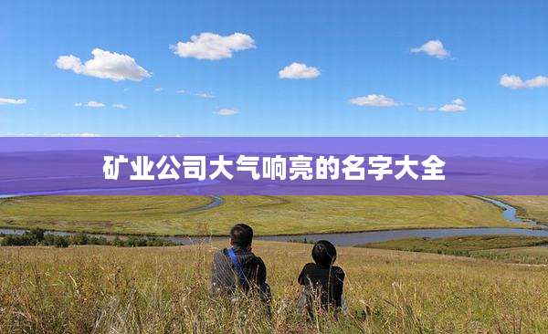 矿业公司大气响亮的名字大全