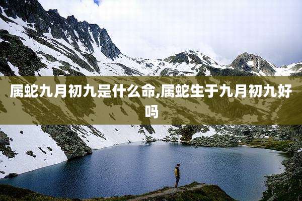属蛇九月初九是什么命,属蛇生于九月初九好吗