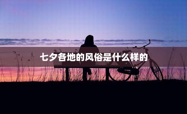 七夕各地的风俗是什么样的
