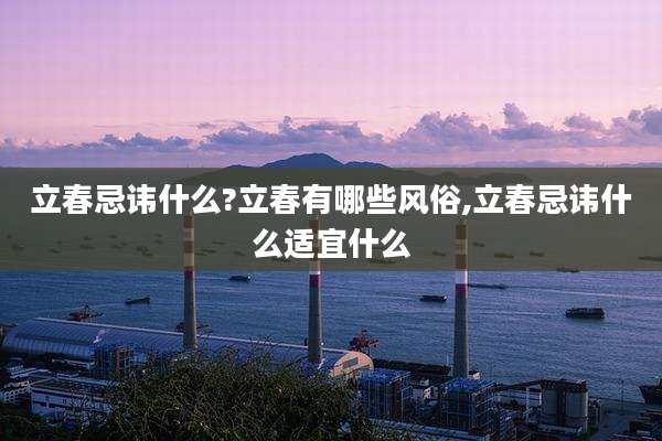 立春忌讳什么?立春有哪些风俗,立春忌讳什么适宜什么