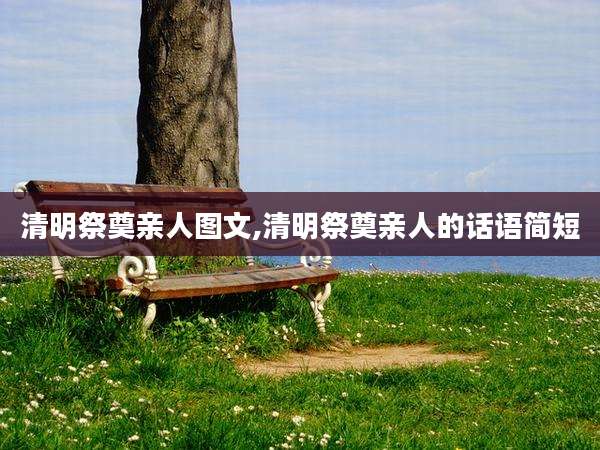 清明祭奠亲人图文,清明祭奠亲人的话语简短