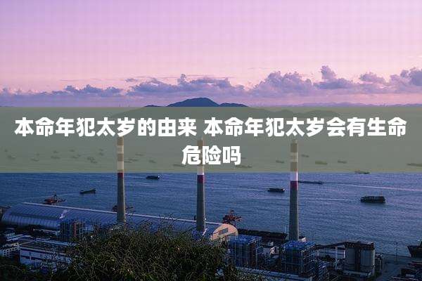 本命年犯太岁的由来 本命年犯太岁会有生命危险吗