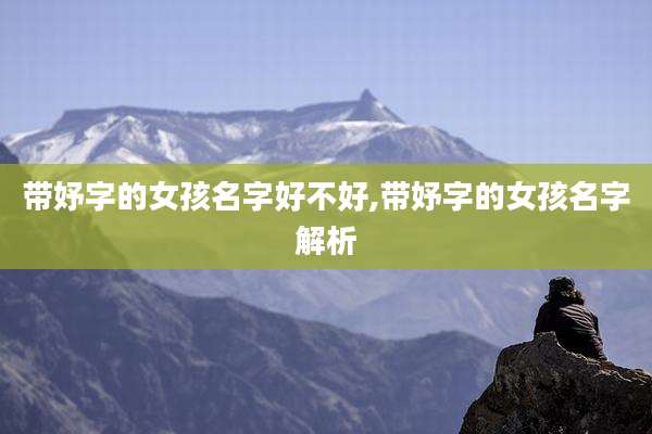 带妤字的女孩名字好不好,带妤字的女孩名字解析