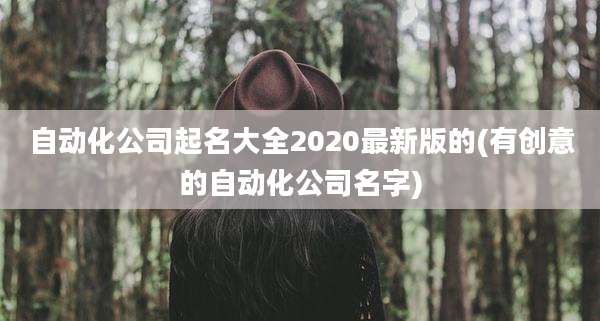 自动化公司起名大全2020最新版的(有创意的自动化公司名字)