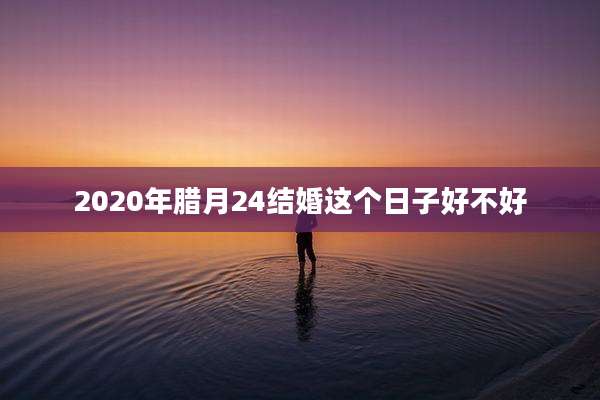 2020年腊月24结婚这个日子好不好