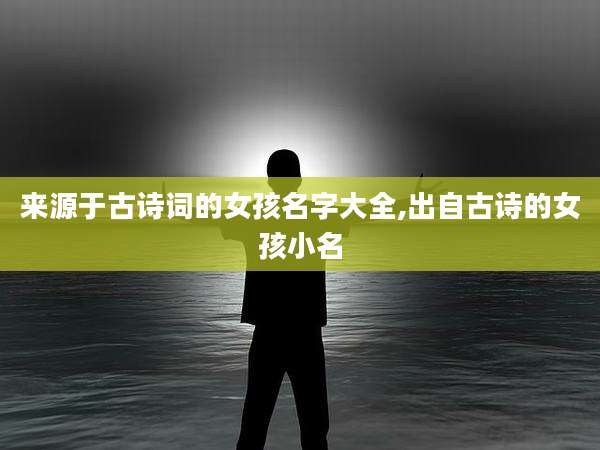 来源于古诗词的女孩名字大全,出自古诗的女孩小名