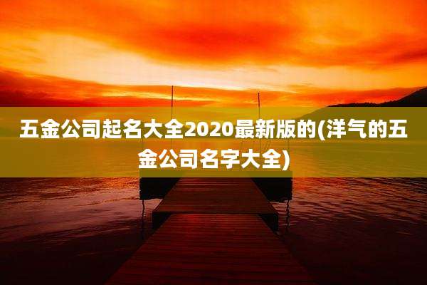 五金公司起名大全2020最新版的(洋气的五金公司名字大全)