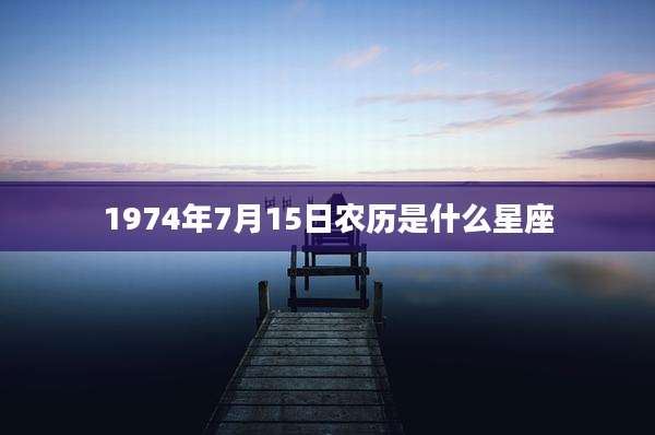 1974年7月15日农历是什么星座