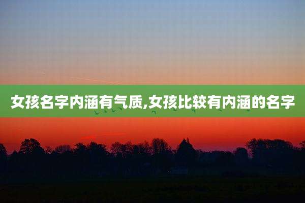女孩名字内涵有气质,女孩比较有内涵的名字