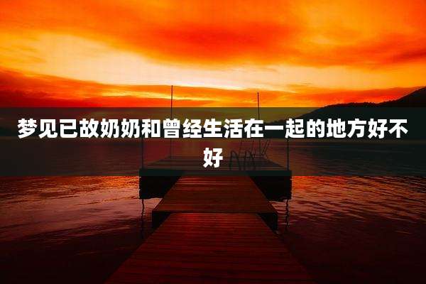 梦见已故奶奶和曾经生活在一起的地方好不好