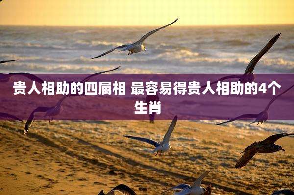 贵人相助的四属相 最容易得贵人相助的4个生肖