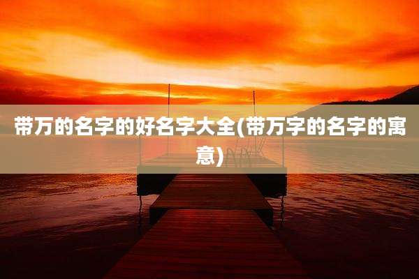 带万的名字的好名字大全(带万字的名字的寓意)