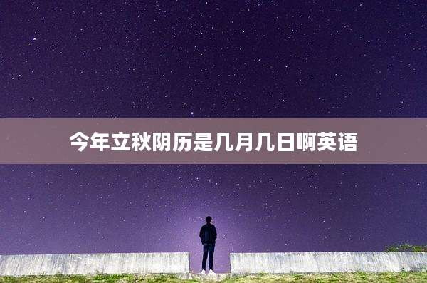 今年立秋阴历是几月几日啊英语
