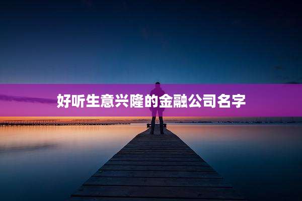 好听生意兴隆的金融公司名字