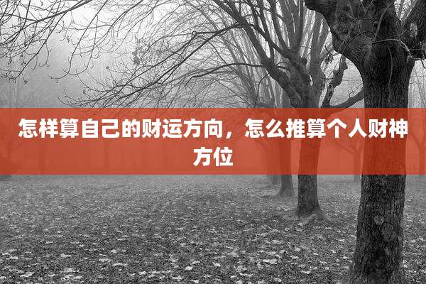 怎样算自己的财运方向,怎么推算个人财神方位