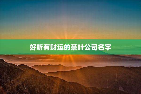 好听有财运的茶叶公司名字