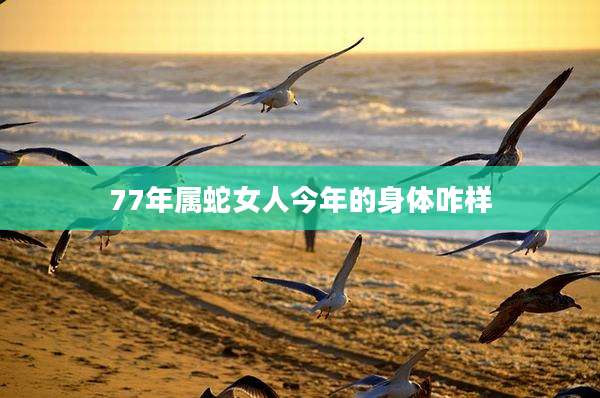 77年属蛇女人今年的身体咋样