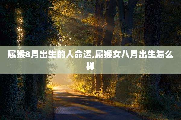 属猴8月出生的人命运,属猴女八月出生怎么样