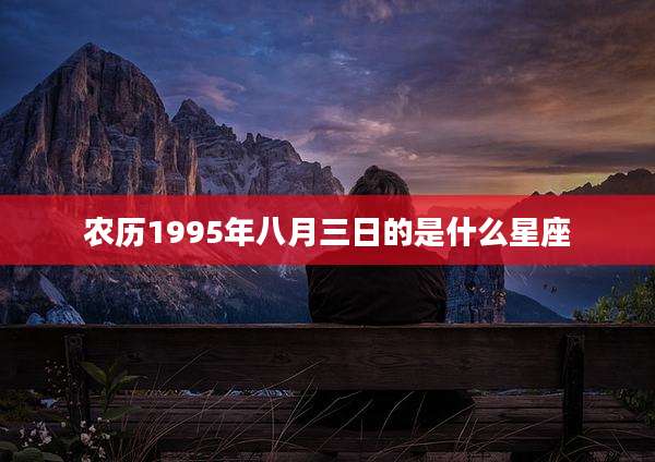 农历1995年八月三日的是什么星座