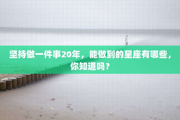 坚持做一件事20年,能做到的星座有哪些,你知道吗?