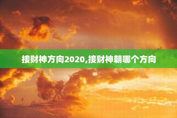 接财神方向2020,接财神朝哪个方向