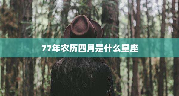 77年农历四月是什么星座