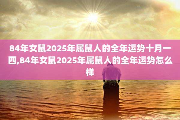 84年女鼠2025年属鼠人的全年运势十月一四,84年女鼠2025年属鼠人的全年运势怎么样