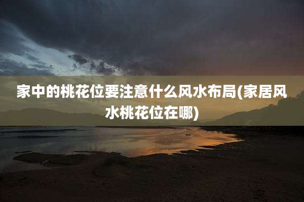 家中的桃花位要注意什么风水布局(家居风水桃花位在哪)