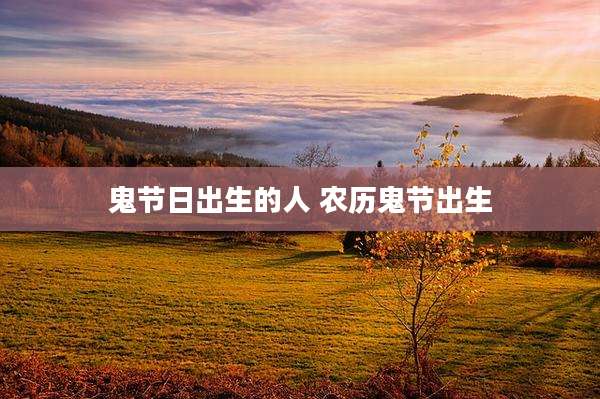 鬼节日出生的人 农历鬼节出生